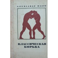 Классическая борьба. 2-е издание Мазур А. Классическая борьба. 2-е издание Мазур А.
