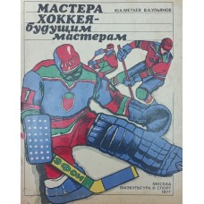 Мастера хоккея - будущим мастерам Матаев Ю., Ульянов В.