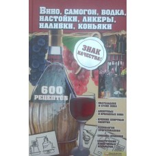 Вино, самогон, горілка, настоянки, лікери, наливки, коньяки. 600 рецептів