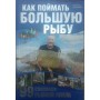 Як зловити велику рибу. 99 способів лову Бетефюр М.