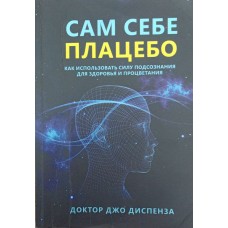 Сам собі плацебо. Як використовувати силу підсвідомості для здоров'я і процвітання Диспенза Дж.
