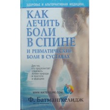 Як лікувати болі в спині та ревматичні болі в суглобах. 6-те видання Батмангхелідж Ф.