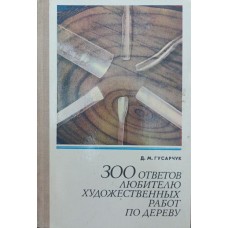 300 ответов любителю художественных работ по дереву. 2-е издание Гусарчук Д.