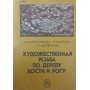 Художня різьба по дереву, кістці та рогу. 3-е видання Абросимова А., Каплан Н., Мітлянська Т.