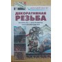 Декоративне різьблення. Матеріали. Інструменти. Технологія. Вироби Риженко В., Теличко А.