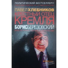 Хрещений батько Кремля Борис Березовський або Історія розграбування Росії. 2-е видання Хлебников П.