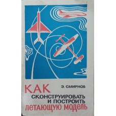 Як сконструювати і побудувати літаючу модель Смирнов Е.