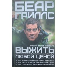 Вижити за будь-яку ціну. Практичний посібник Гріллс Б.
