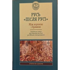 Русь "після Русі". Між короною і булавою. Українські землі від королівства Русі до Війська Запорозького