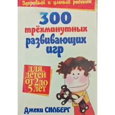 300 трёхминутных развивающих игр для детей от 2 до 5 лет Силберг Дж. 300 трёхминутных развивающих игр для детей от 2 до 5 лет Силберг Дж.