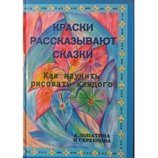 Фарби розповідають казки. Як навчити малювати кожного Лопатіна А., Скребцова М.