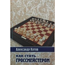 Как стать гроссмейстером Котов А. Как стать гроссмейстером Котов А.