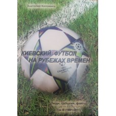 Киевский футбол на рубежах времён. Люди, события факты. Том 3 (1991-2011 гг.)