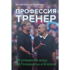 Профессия тренер. От рождения игры до Гвардиолы и Клоппа Шульце-Мармелинг Д.
