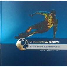 Від "Алькора" до "Дніпра". Історія футболу в Дніпропетровську. Книга 1 (1911-1961) Москаленко Д.