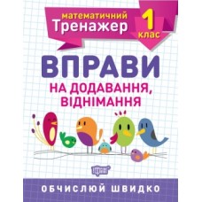 Математичний тренажер 1 клас. Вправи на додавання, віднімання Решетняк В.В Робочий зошит