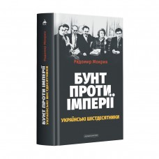 Бунт проти імперії: українські шістдесятники - Радомир Мокрик