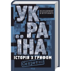 Україна. ІсторіУкраїна. Історія з грифом «Секретно» - Володимир В’ятрович
