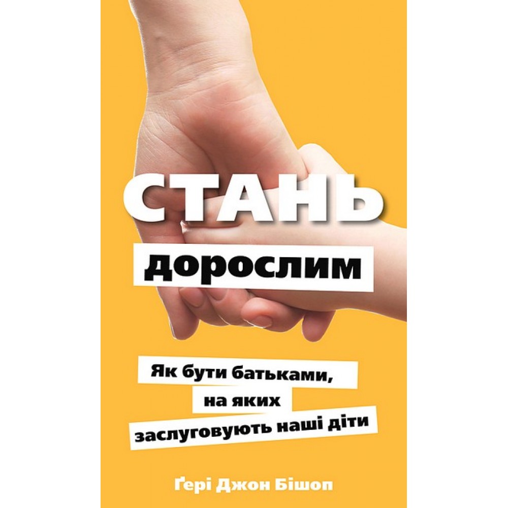 Стань дорослим. Як бути батьками, на яких заслуговують наші діти - Ґері Джон Бішоп