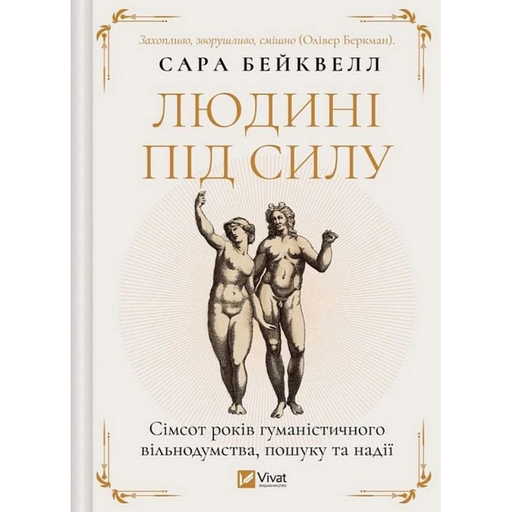 Людині під силу. Сімсот років гуманістичного вільнодумства, пошуку та надії - Сара Бейквелл