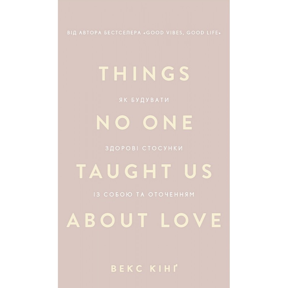 Things No One Taught Us About Love. Як будувати здорові стосунки із собою та оточенням - Векс Кінґ