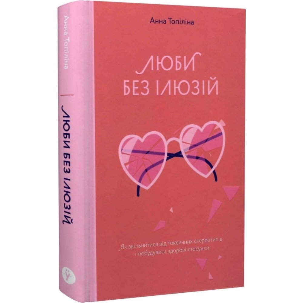 Люби без ілюзій. Як звільнитися від токсичних стереотипів і побудувати здорові стосунки - Анна Топіліна