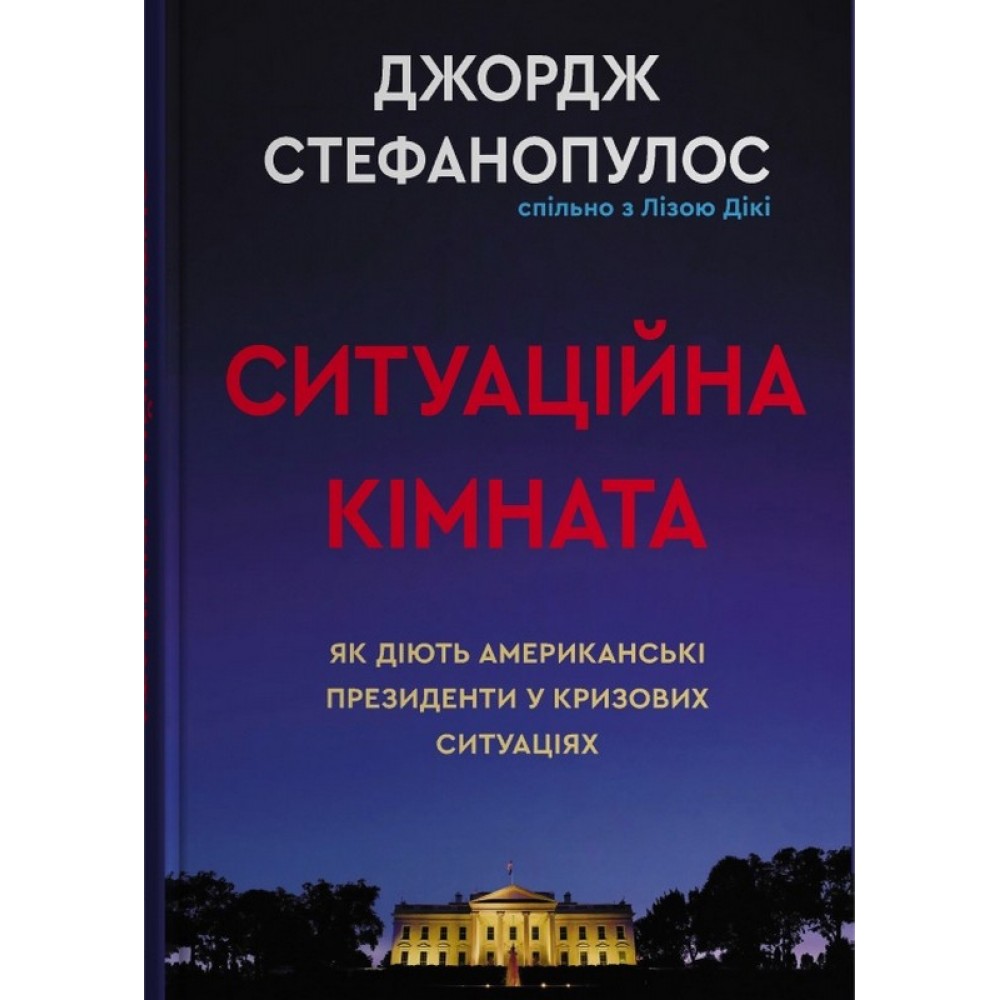 Ситуаційна кімната. Як діють американські президенти у кризових ситуаціях - Джордж Стефанопулос