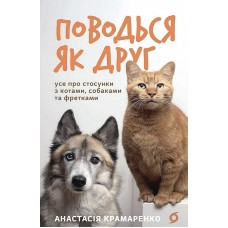 Поводься як друг. Усе про стосунки з котами, собаками та фретками - Анастасія Крамаренко