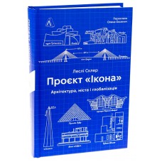 Проєкт «Ікона». Архітектура, міста і глобалізація - Леслі Склер