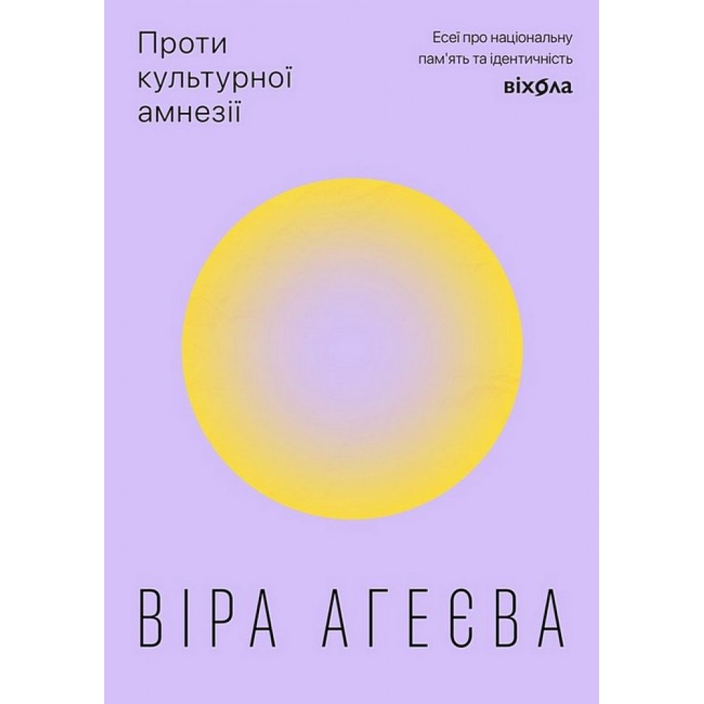 Проти культурної амнезії. Есеї про національну пам’ять та ідентичність – Віра Агеєва