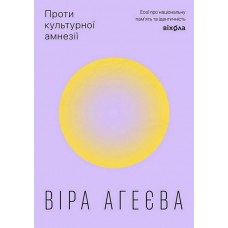 Проти культурної амнезії. Есеї про національну пам’ять та ідентичність – Віра Агеєва