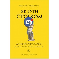 Як бути стоїком. Антична філософія для сучасного життя - Массімо Пільюччі
